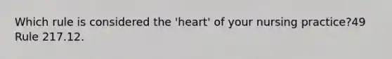 Which rule is considered the 'heart' of your nursing practice?49 Rule 217.12.