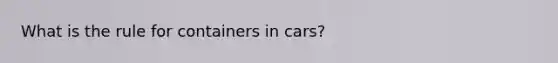 What is the rule for containers in cars?