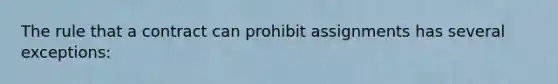 The rule that a contract can prohibit assignments has several exceptions: