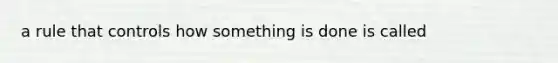 a rule that controls how something is done is called