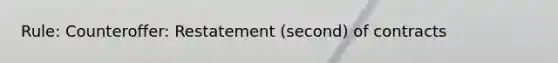 Rule: Counteroffer: Restatement (second) of contracts