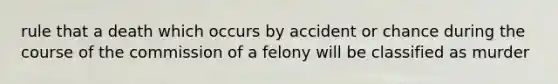 rule that a death which occurs by accident or chance during the course of the commission of a felony will be classified as murder