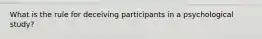 What is the rule for deceiving participants in a psychological study?
