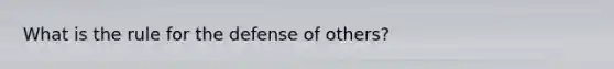 What is the rule for the defense of others?