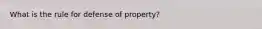 What is the rule for defense of property?