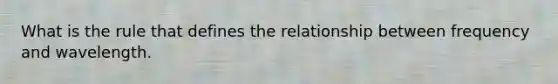 What is the rule that defines the relationship between frequency and wavelength.