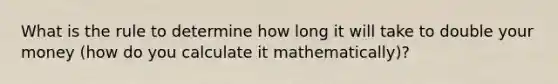 What is the rule to determine how long it will take to double your money (how do you calculate it mathematically)?