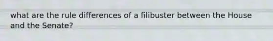 what are the rule differences of a filibuster between the House and the Senate?