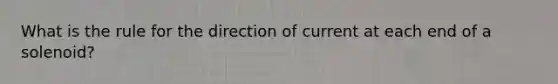 What is the rule for the direction of current at each end of a solenoid?