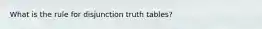 What is the rule for disjunction truth tables?