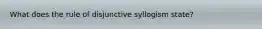 What does the rule of disjunctive syllogism state?