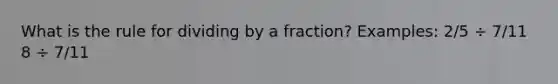 What is the rule for <a href='https://www.questionai.com/knowledge/k96YOu3Oqn-dividing-by-a-fraction' class='anchor-knowledge'>dividing by a fraction</a>? Examples: 2/5 ÷ 7/11 8 ÷ 7/11