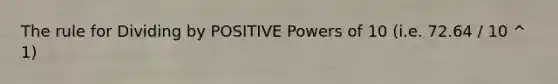 The rule for Dividing by POSITIVE Powers of 10 (i.e. 72.64 / 10 ^ 1)