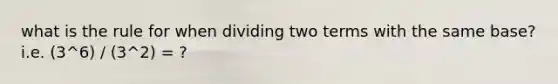 what is the rule for when dividing two terms with the same base? i.e. (3^6) / (3^2) = ?