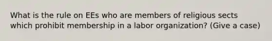 What is the rule on EEs who are members of religious sects which prohibit membership in a labor organization? (Give a case)