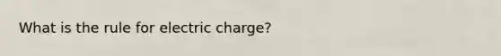 What is the rule for electric charge?