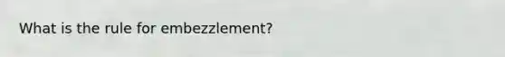 What is the rule for embezzlement?