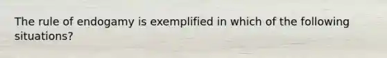 The rule of endogamy is exemplified in which of the following situations?