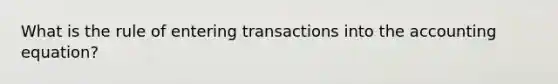 What is the rule of entering transactions into the accounting equation?