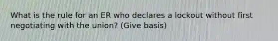 What is the rule for an ER who declares a lockout without first negotiating with the union? (Give basis)