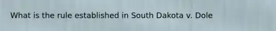 What is the rule established in South Dakota v. Dole