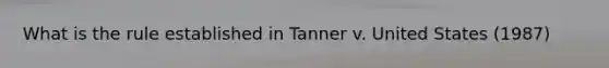 What is the rule established in Tanner v. United States (1987)