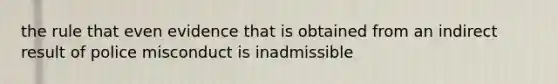 the rule that even evidence that is obtained from an indirect result of police misconduct is inadmissible