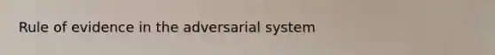 Rule of evidence in the adversarial system