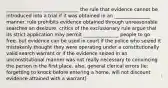 _______________ _______________ the rule that evidence cannot be introduced into a trial if it was obtained in an _______________ manner. rule prohibits evidence obtained through unreasonable searches an dseizure. critics of the exclusionary rule argue that its strict application may permit _______________ people to go free. but evidence can be used in court if the police who seized it mistakenly thought they were operating under a constitutionally valid search warrant or if the evidence seized in an unconstitutional manner was not really necessary to convincing the person in the first place. also, general clerical errors (ie: forgetting to knock before entering a home, will not discount evidence attained with a warrant)