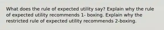 What does the rule of expected utility say? Explain why the rule of expected utility recommends 1- boxing. Explain why the restricted rule of expected utility recommends 2-boxing.