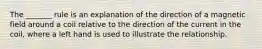 The _______ rule is an explanation of the direction of a magnetic field around a coil relative to the direction of the current in the coil, where a left hand is used to illustrate the relationship.
