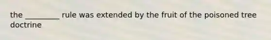 the _________ rule was extended by the fruit of the poisoned tree doctrine