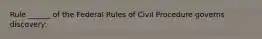 Rule ______ of the Federal Rules of Civil Procedure governs discovery: