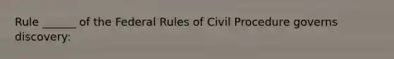 Rule ______ of the Federal Rules of Civil Procedure governs discovery: