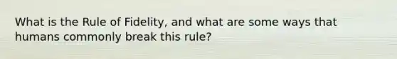 What is the Rule of Fidelity, and what are some ways that humans commonly break this rule?