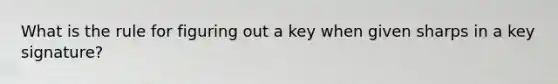 What is the rule for figuring out a key when given sharps in a key signature?