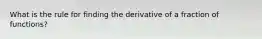 What is the rule for finding the derivative of a fraction of functions?