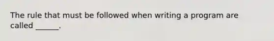 The rule that must be followed when writing a program are called ______.