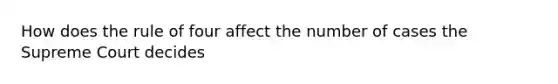 How does the rule of four affect the number of cases the Supreme Court decides