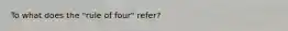 To what does the "rule of four" refer?