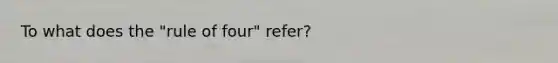 To what does the "rule of four" refer?