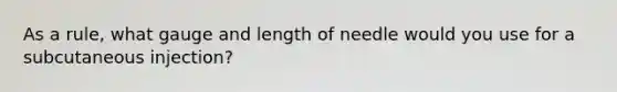 As a rule, what gauge and length of needle would you use for a subcutaneous injection?