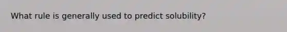 What rule is generally used to predict solubility?