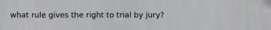 what rule gives the right to trial by jury?