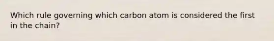 Which rule governing which carbon atom is considered the first in the chain?