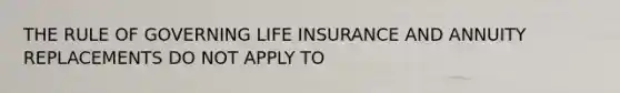 THE RULE OF GOVERNING LIFE INSURANCE AND ANNUITY REPLACEMENTS DO NOT APPLY TO