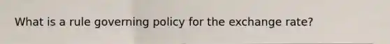 What is a rule governing policy for the exchange rate?