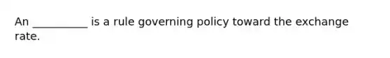 An __________ is a rule governing policy toward the exchange rate.