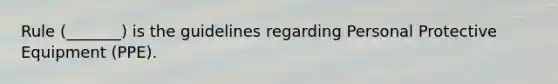 Rule (_______) is the guidelines regarding Personal Protective Equipment (PPE).