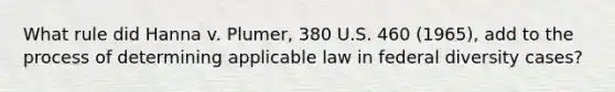 What rule did Hanna v. Plumer, 380 U.S. 460 (1965), add to the process of determining applicable law in federal diversity cases?